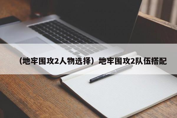 （地牢围攻2人物选择）地牢围攻2队伍搭配