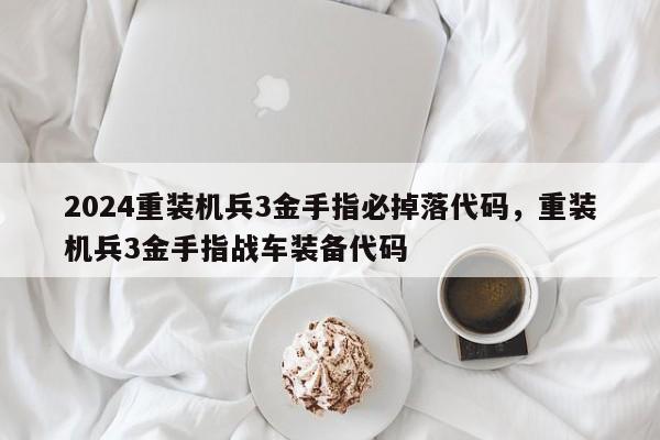 2024重装机兵3金手指必掉落代码，重装机兵3金手指战车装备代码