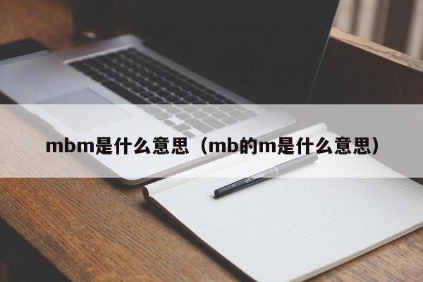 mbm是什么意思（mb的m是什么意思）