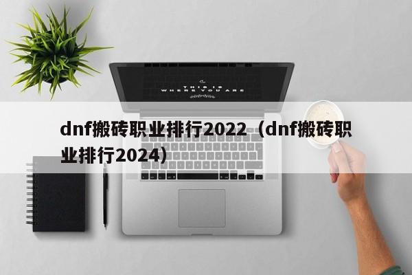 dnf搬砖职业排行2022（dnf搬砖职业排行2024）