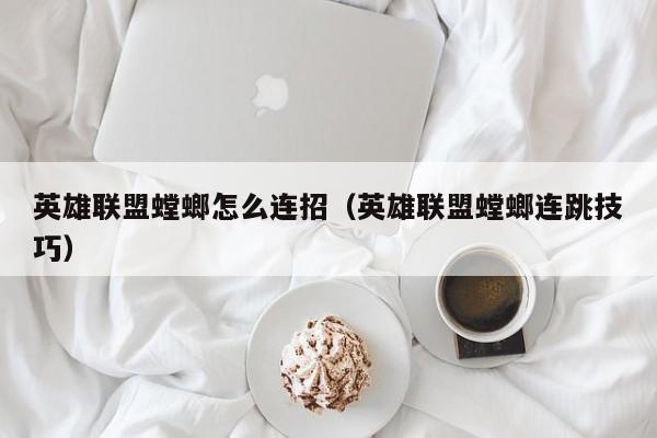 英雄联盟螳螂怎么连招（英雄联盟螳螂连跳技巧）