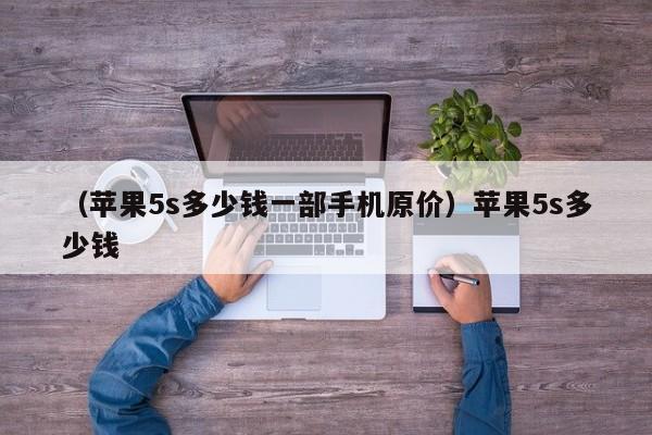 （苹果5s多少钱一部手机原价）苹果5s多少钱