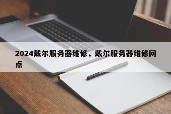 2024戴尔服务器维修，戴尔服务器维修网点