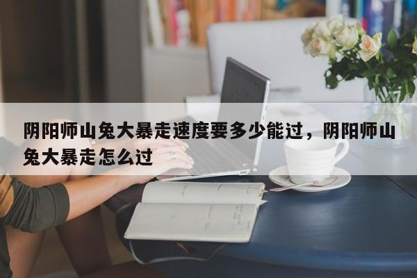 阴阳师山兔大暴走速度要多少能过，阴阳师山兔大暴走怎么过