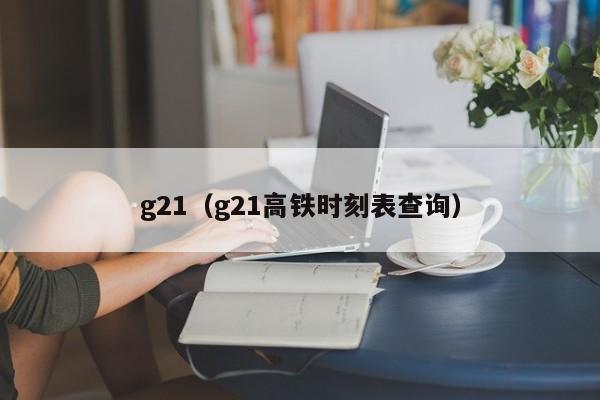 g21（g21高铁时刻表查询）