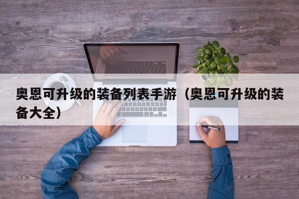 奥恩可升级的装备列表手游（奥恩可升级的装备大全）