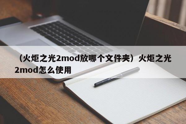 （火炬之光2mod放哪个文件夹）火炬之光2mod怎么使用