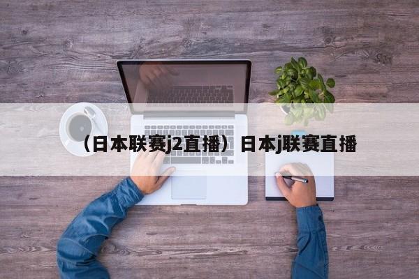 （日本联赛j2直播）日本j联赛直播