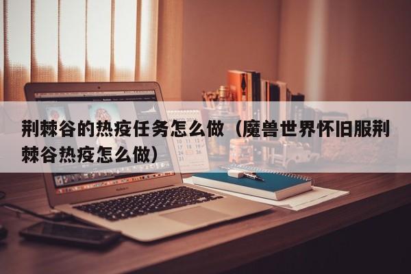 荆棘谷的热疫任务怎么做（魔兽世界怀旧服荆棘谷热疫怎么做）