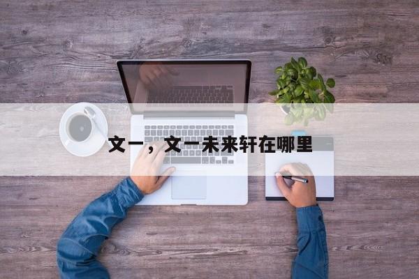 文一，文一未来轩在哪里