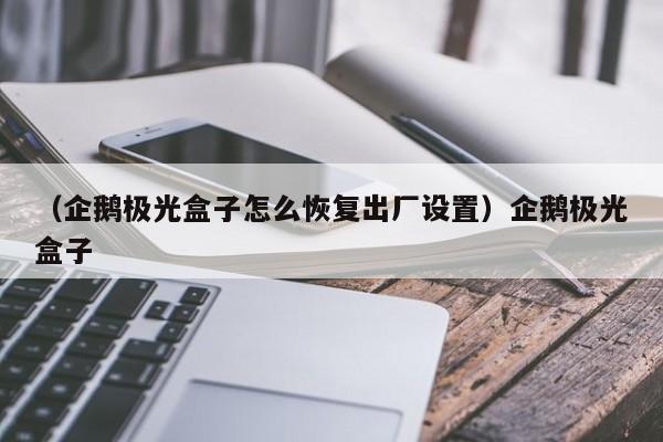 （企鹅极光盒子怎么恢复出厂设置）企鹅极光盒子