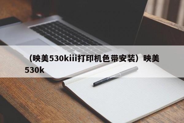 （映美530kiii打印机色带安装）映美530k
