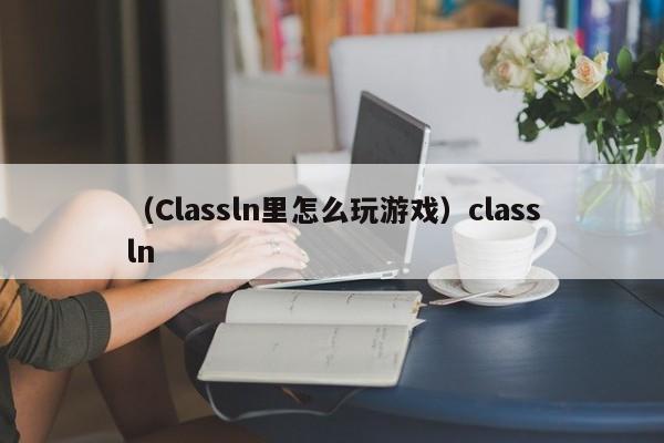 （Classln里怎么玩游戏）classln
