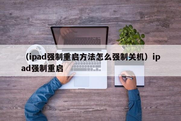 （ipad强制重启方法怎么强制关机）ipad强制重启