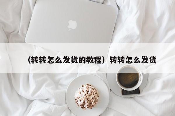 （转转怎么发货的教程）转转怎么发货