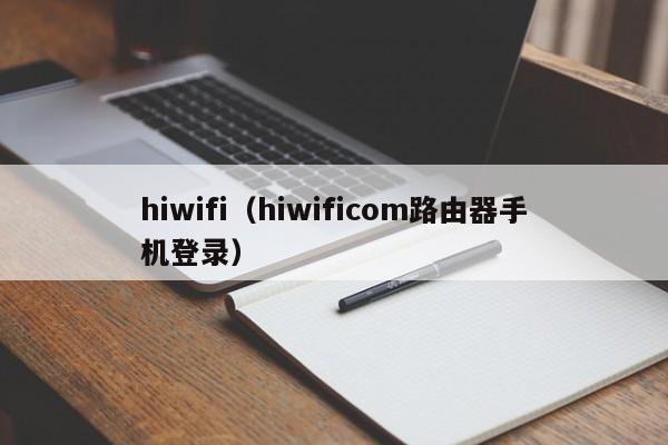 hiwifi（hiwificom路由器手机登录）