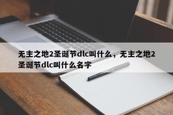 无主之地2圣诞节dlc叫什么，无主之地2圣诞节dlc叫什么名字