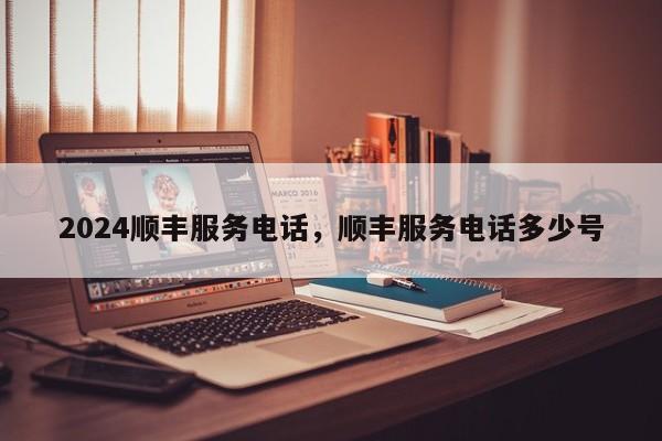 2024顺丰服务电话，顺丰服务电话多少号