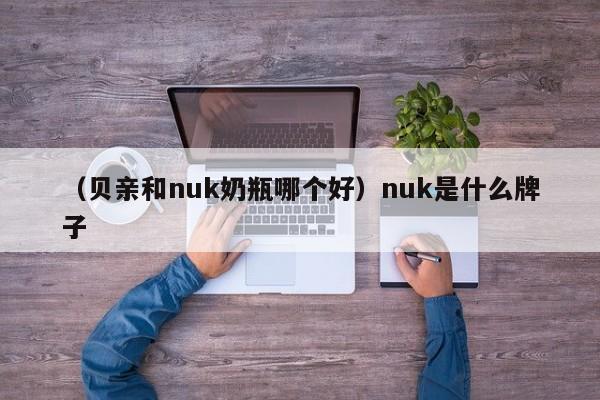 （贝亲和nuk奶瓶哪个好）nuk是什么牌子