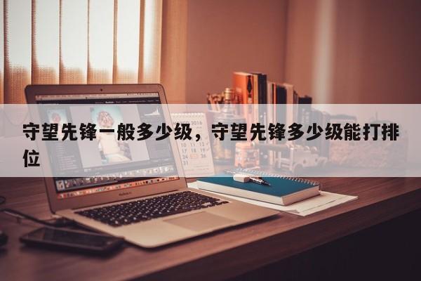 守望先锋一般多少级，守望先锋多少级能打排位