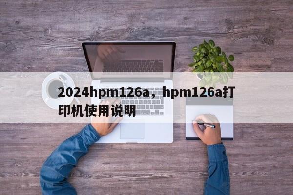 2024hpm126a，hpm126a打印机使用说明