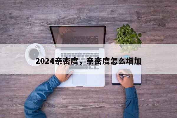 2024亲密度，亲密度怎么增加