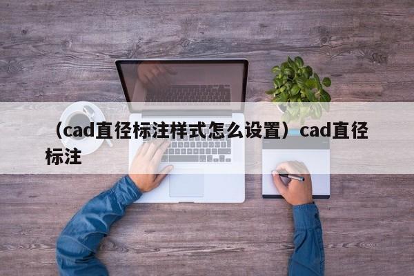 （cad直径标注样式怎么设置）cad直径标注