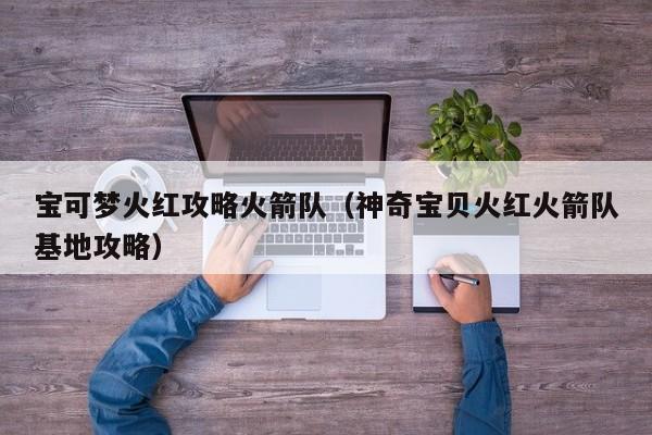 宝可梦火红攻略火箭队（神奇宝贝火红火箭队基地攻略）