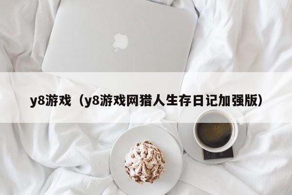 y8游戏（y8游戏网猎人生存日记加强版）