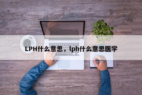 LPH什么意思，lph什么意思医学