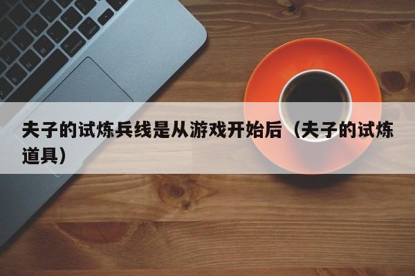 夫子的试炼兵线是从游戏开始后（夫子的试炼道具）