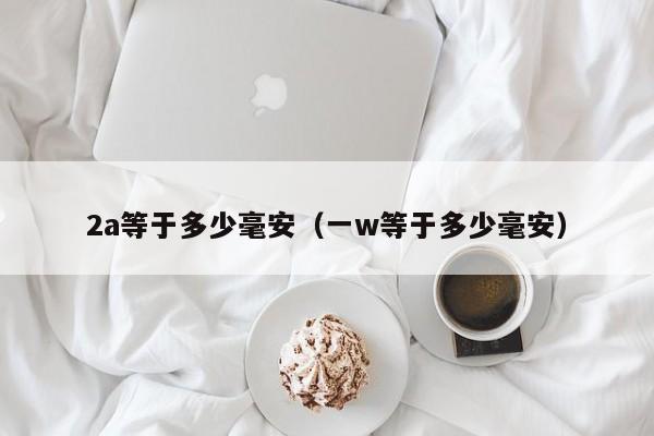 2a等于多少毫安（一w等于多少毫安）