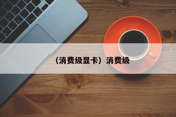 （消费级显卡）消费级