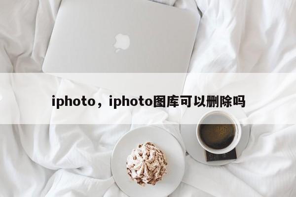 iphoto，iphoto图库可以删除吗