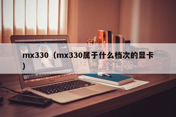 mx330(mx330属于什么档次的显卡)