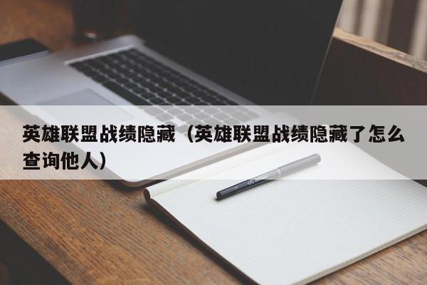 英雄联盟战绩隐藏(英雄联盟战绩隐藏了怎么查询他人)