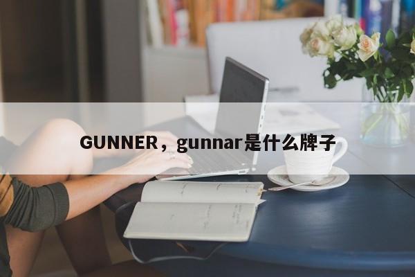 GUNNER,gunnar是什么牌子