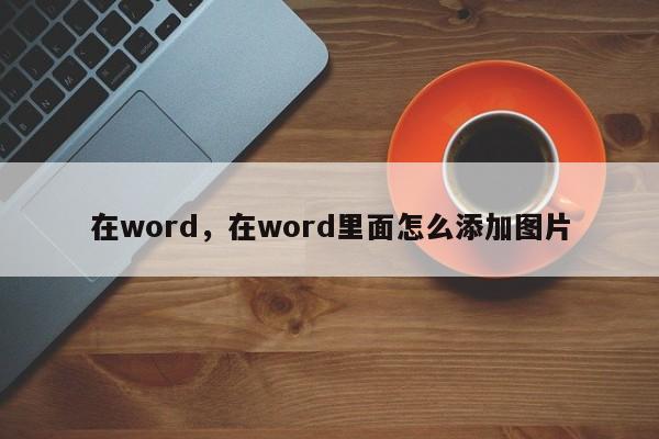 在word，在word里面怎么添加图片