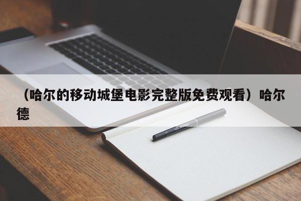 (哈尔的移动城堡电影完整版免费观看)哈尔德