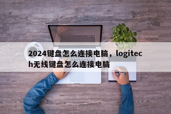 2024键盘怎么连接电脑，logitech无线键盘怎么连接电脑