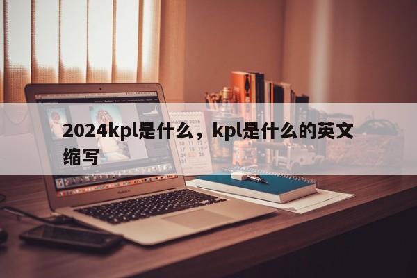 2024kpl是什么,kpl是什么的英文缩写