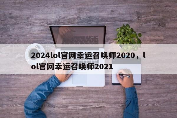 2024lol官网幸运召唤师2020，lol官网幸运召唤师2021