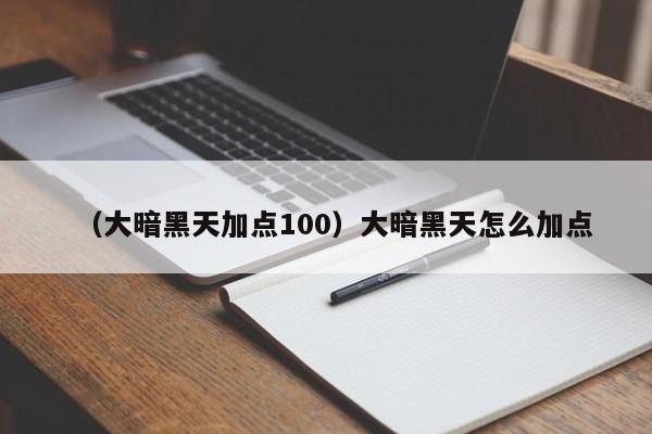(大暗黑天加点100)大暗黑天怎么加点