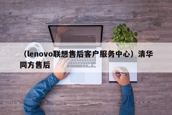 （lenovo联想售后客户服务中心）清华同方售后