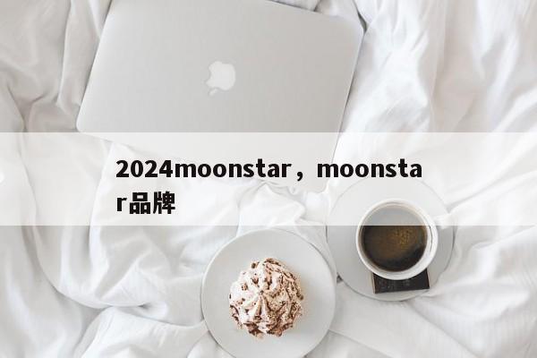 2024moonstar,moonstar品牌