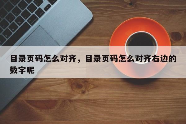 目录页码怎么对齐，目录页码怎么对齐右边的数字呢