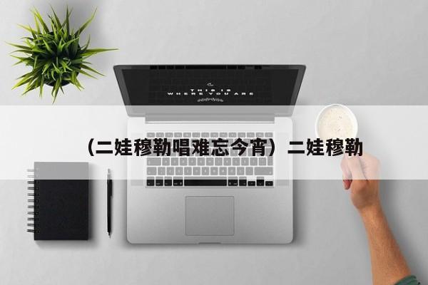 (二娃穆勒唱难忘今宵)二娃穆勒