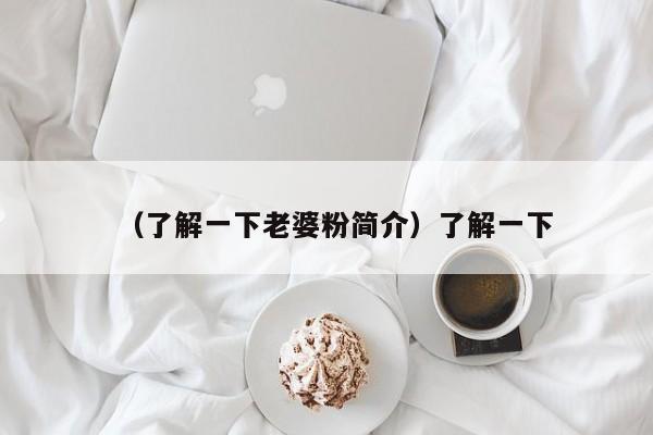 （了解一下老婆粉简介）了解一下