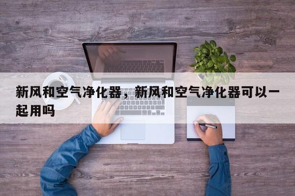 新风和空气净化器，新风和空气净化器可以一起用吗