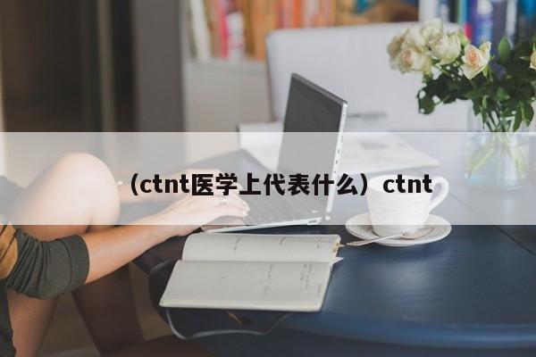 (ctnt医学上代表什么)ctnt